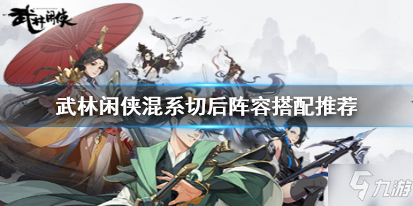 《武林闲侠》阵容怎么搭配 武林闲侠混系切后阵容搭配推荐速参考