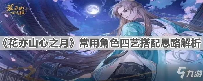 《花亦山心之月》常用角色四艺搭配思路解析