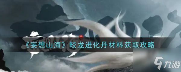 《妄想山海》蛟龍進化丹材料怎么獲得 蛟龍進化丹材料如何獲取