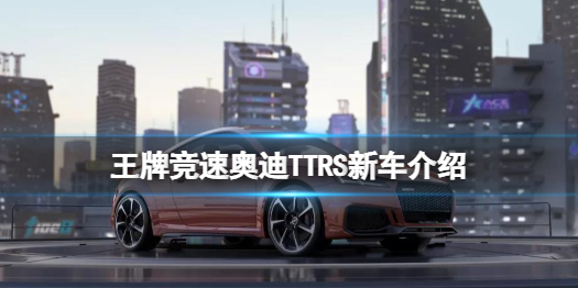 《王牌竞速》奥迪TT怎么样 奥迪TTRS新车介绍