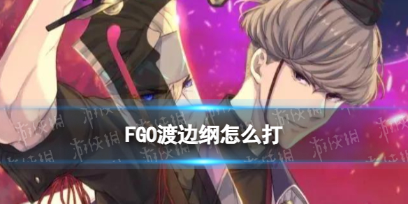 《FGO》渡邊綱怎么打 2.55渡邊綱C子攻略