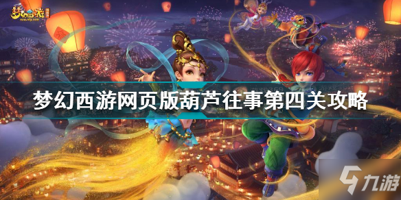 梦幻西游网页版葫芦往事第四关怎么过 葫芦往事第四关梦窟秘境攻略