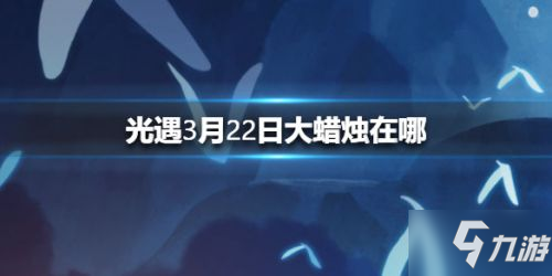 《光遇》3月22日大蜡烛位置图文分享 3月22日大蜡烛介绍