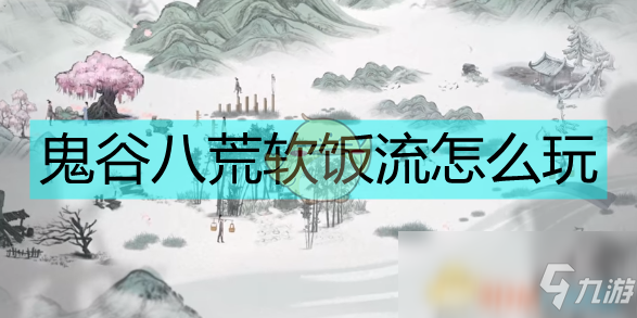 《鬼谷八荒》软饭流怎么成型 软饭流成型指南截图