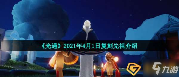 光遇2021年4月1日復刻先祖一覽4月1日復刻先祖是誰