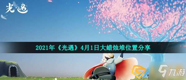 光遇4月1日大蠟燭在哪-2021年4月1日大蠟燭堆位置分享