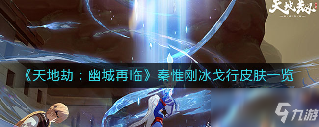 《天地劫:幽城再临》秦惟刚冰戈行皮肤一览