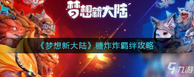 《梦想新大陆》糖炸炸羁绊攻略