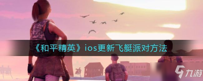 《和平精英》ios蘋果更新到v1.13.12最新版本方法 蘋果如何更新到飛艇派對(duì)版本