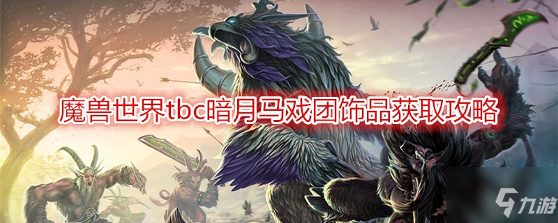 《魔獸世界》tbc暗月馬戲團(tuán)飾品如何換 tbc暗月馬戲團(tuán)飾品更換方法