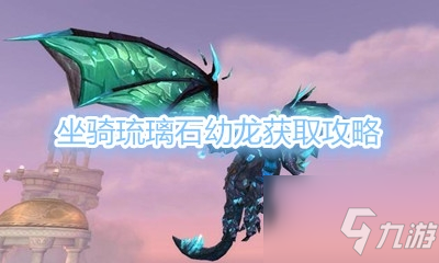 《魔兽世界》坐骑琉璃石幼龙获取攻略