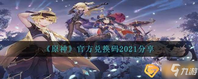 原神2021年官方禮包兌換碼有哪些-官方禮包兌換碼2021分享