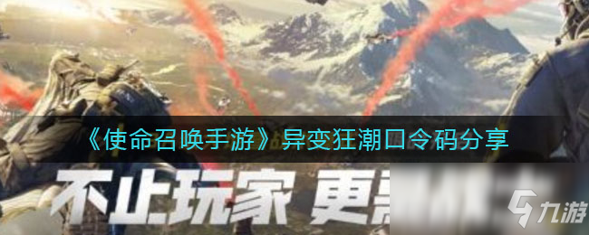 《使命召唤手游》异变狂潮口令码介绍 异变狂潮口令码是多少