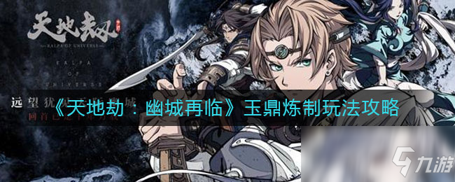 《天地劫:幽城再临》玉鼎炼制玩法攻略