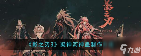 影之刃3凝神河神蛊怎么做 影之刃3凝神河神蛊制作方法