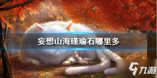 《妄想山海》瑾瑜石什么位置多 瑾瑜石在哪里采集