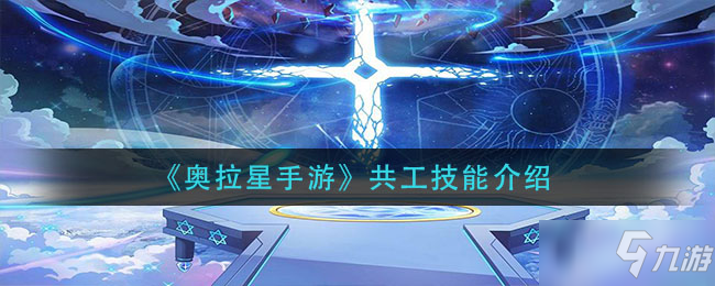 《<a id='link_pop' class='keyword-tag' href='https://www.9game.cn/alx/'>奥拉星手游</a>》共工技能解析