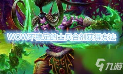 《魔獸世界》不穩(wěn)定的士兵合劑怎么獲得