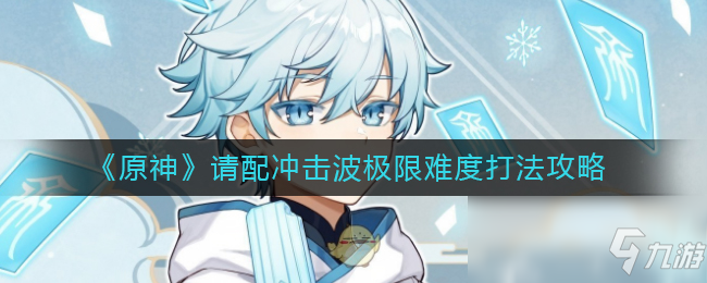 《原神》请配冲击波极限难度打法攻略