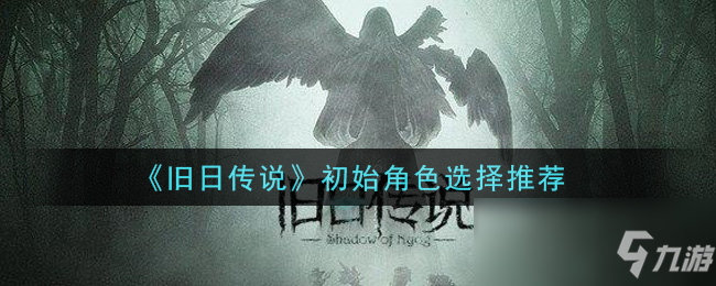 《旧日传说》初始角色怎么选 初始角色选择分享
