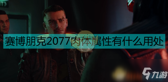 《賽博朋克2077》肉體屬性作用分析