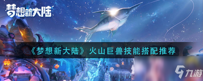 《梦想新大陆》火山巨兽技能搭配推荐