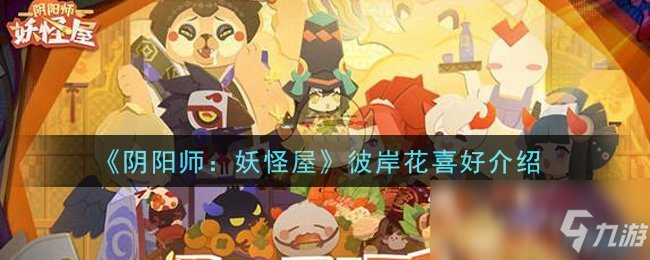 《陰陽師：妖怪屋》彼岸花好感度攻略 喜好詳細介紹