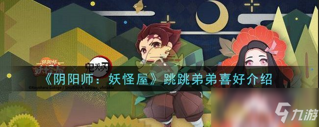 《阴阳师：妖怪屋》跳跳弟弟喜好介绍