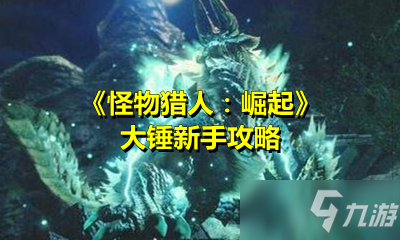 《怪物猎人：崛起》大锤新手攻略