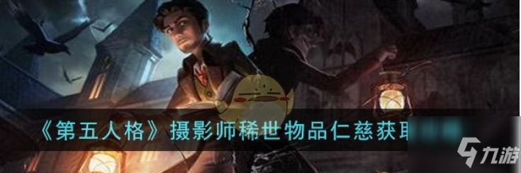 第五人格摄影师稀世物品仁慈怎么获取 摄影师稀世物品仁慈获取攻略