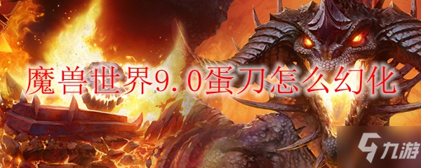 魔兽世界9.0蛋刀怎么幻化