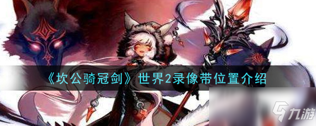 《坎公骑冠剑》世界2录像带位置介绍