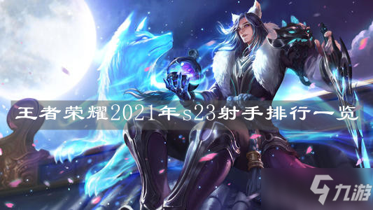 《<a id='link_pop' class='keyword-tag' href='http://m.qicyb.cn/wzry/'>王者榮耀</a>》2021年s23射手排行一覽