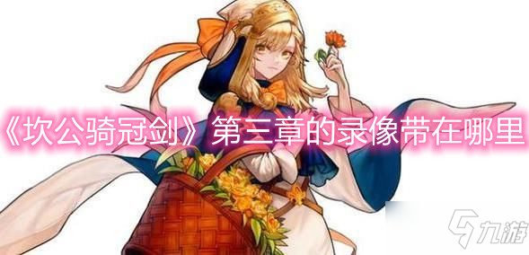 《坎公骑冠剑》第三章的录像带在哪里