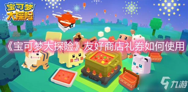 《<a id='link_pop' class='keyword-tag' href='https://www.9game.cn/bkmtxxb/'>宝可梦大探险</a>》友好商店礼券如何使用