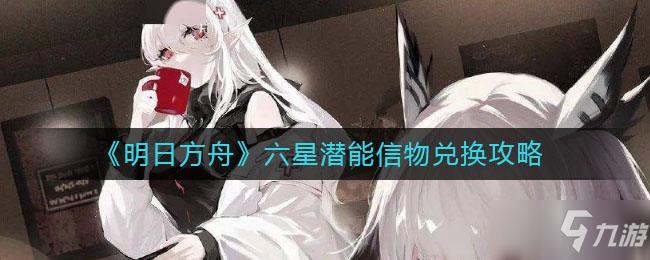 《明日方舟》六星潛能信物怎么兌換 六星潛能信物兌換教程