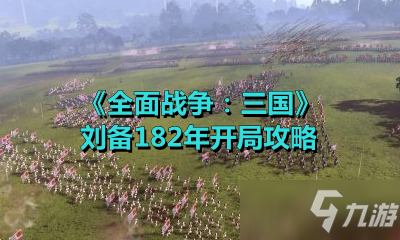 《全面战争：三国》刘备182年开局攻略