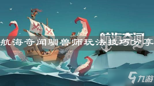 《航海奇闻》驯兽师玩法技巧分享