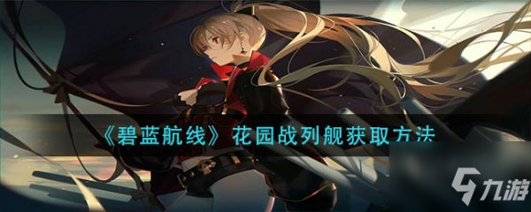 《碧藍航線》花園戰(zhàn)列艦怎么獲得 花園戰(zhàn)列艦如何獲取