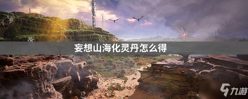 <a id='link_pop' class='keyword-tag' href='https://www.9game.cn/dhxr/'>妄想山海</a>化灵丹怎么得