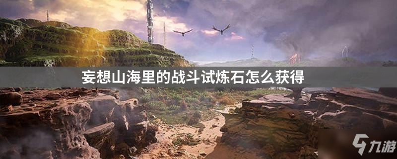 <a id='link_pop' class='keyword-tag' href='https://www.9game.cn/dhxr/'>妄想山海</a>里的战斗试炼石怎么获得