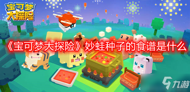 《<a id='link_pop' class='keyword-tag' href='https://www.9game.cn/bkmtxxb/'>宝可梦大探险</a>》妙蛙种子的食谱是什么