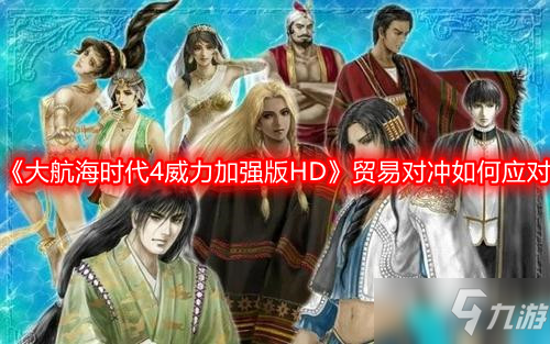 《大航海时代4威力加强版HD》贸易对冲怎么应对 贸易对冲应对教程