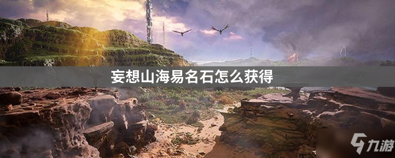 <a id='link_pop' class='keyword-tag' href='https://www.9game.cn/dhxr/'>妄想山海</a>易名石怎么获得
