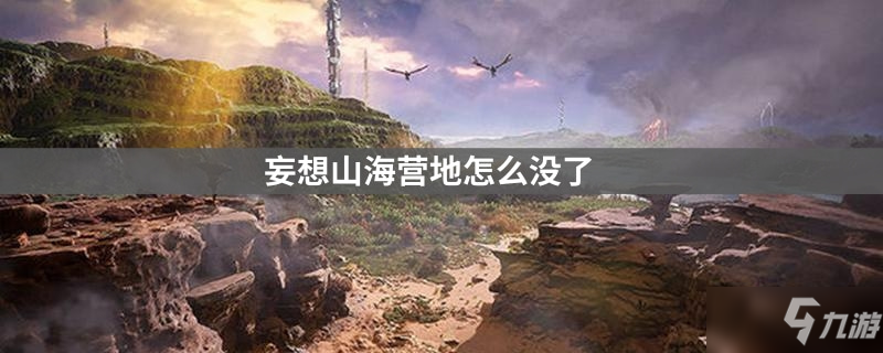 <a id='link_pop' class='keyword-tag' href='https://www.9game.cn/dhxr/'>妄想山海</a>营地怎么没了