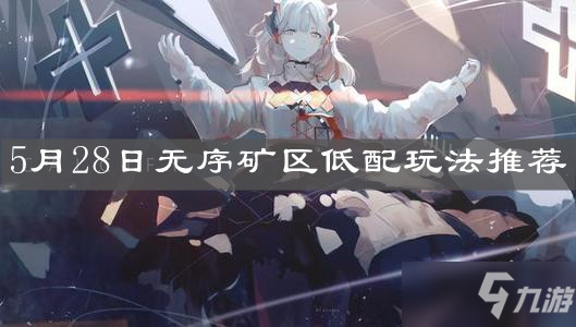 《明日方舟》5月28日無序礦區(qū)低配玩法哪個好 5月28日無序礦區(qū)低配玩法推薦