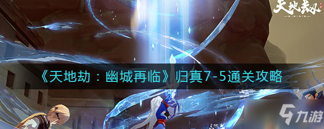 《天地劫:幽城再临》归真7-5通关方法