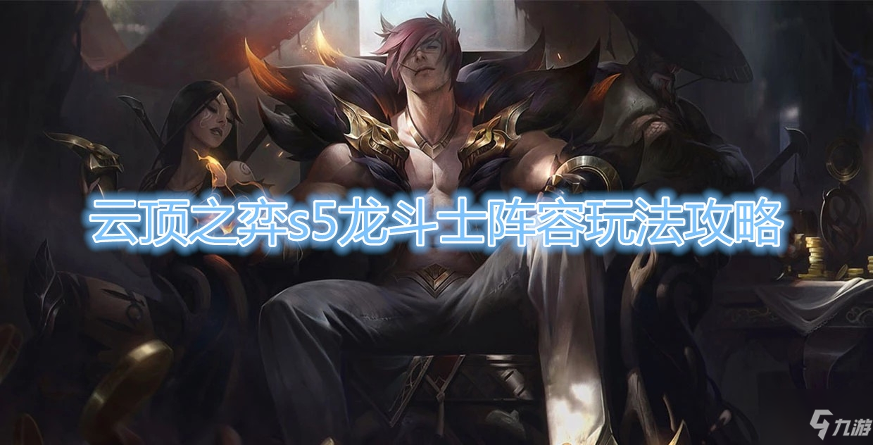 《云顶之弈》s5龙斗士阵容图文教程 s5龙斗士阵容怎么玩