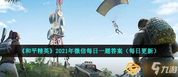 《和平精英》在對局圖文教程中雞仔降落在哪 2021年5月7日每日一題答案