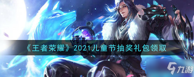 《王者榮耀》2021兒童節(jié)抽獎禮包內(nèi)容一覽 兒童節(jié)抽獎禮包是什么